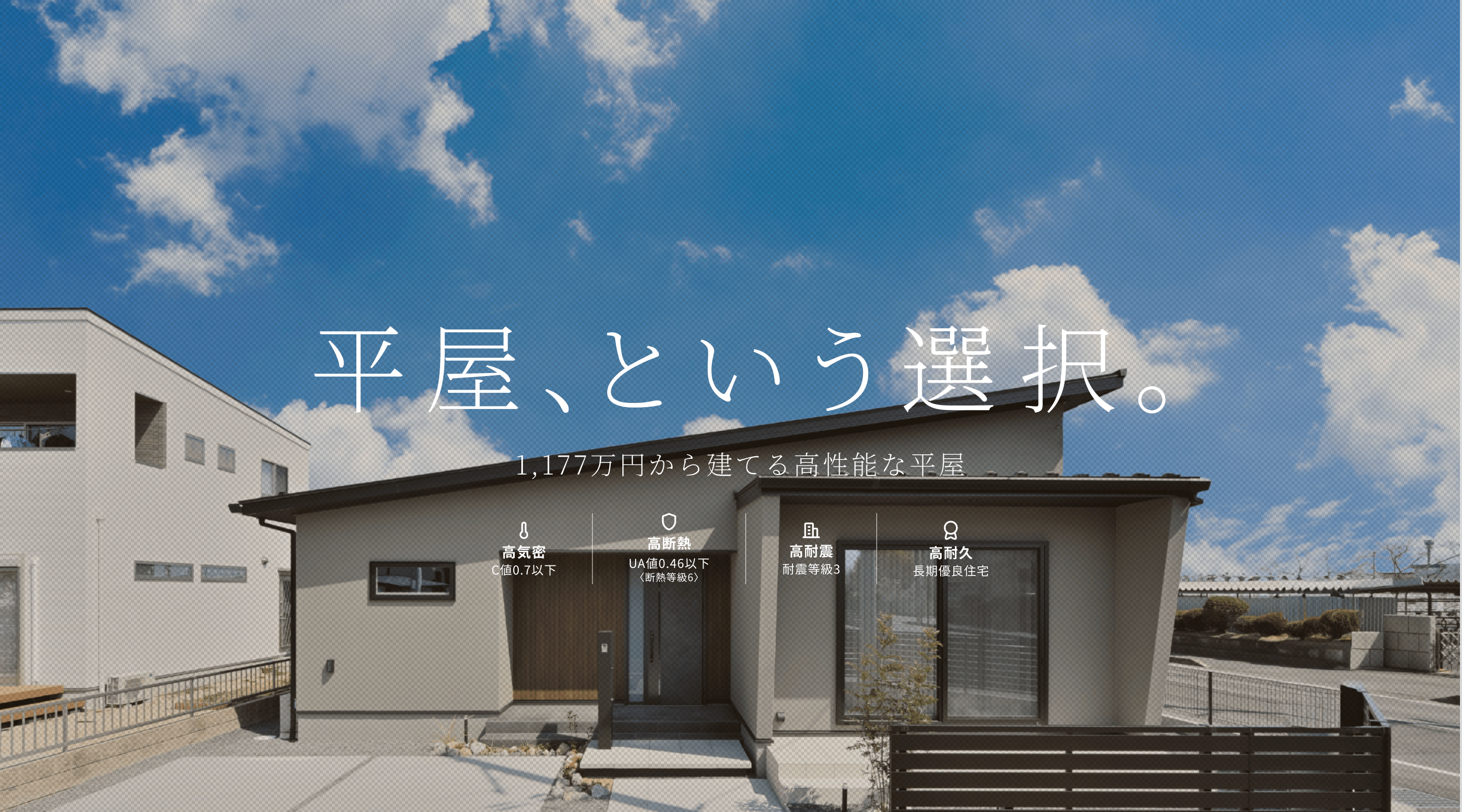 平屋、という選択。 1LDK・1,177万円から建てる高性能な平屋住宅 C値 0.6以下 UA値 0.46以下 耐震等級 3 長期優良住宅