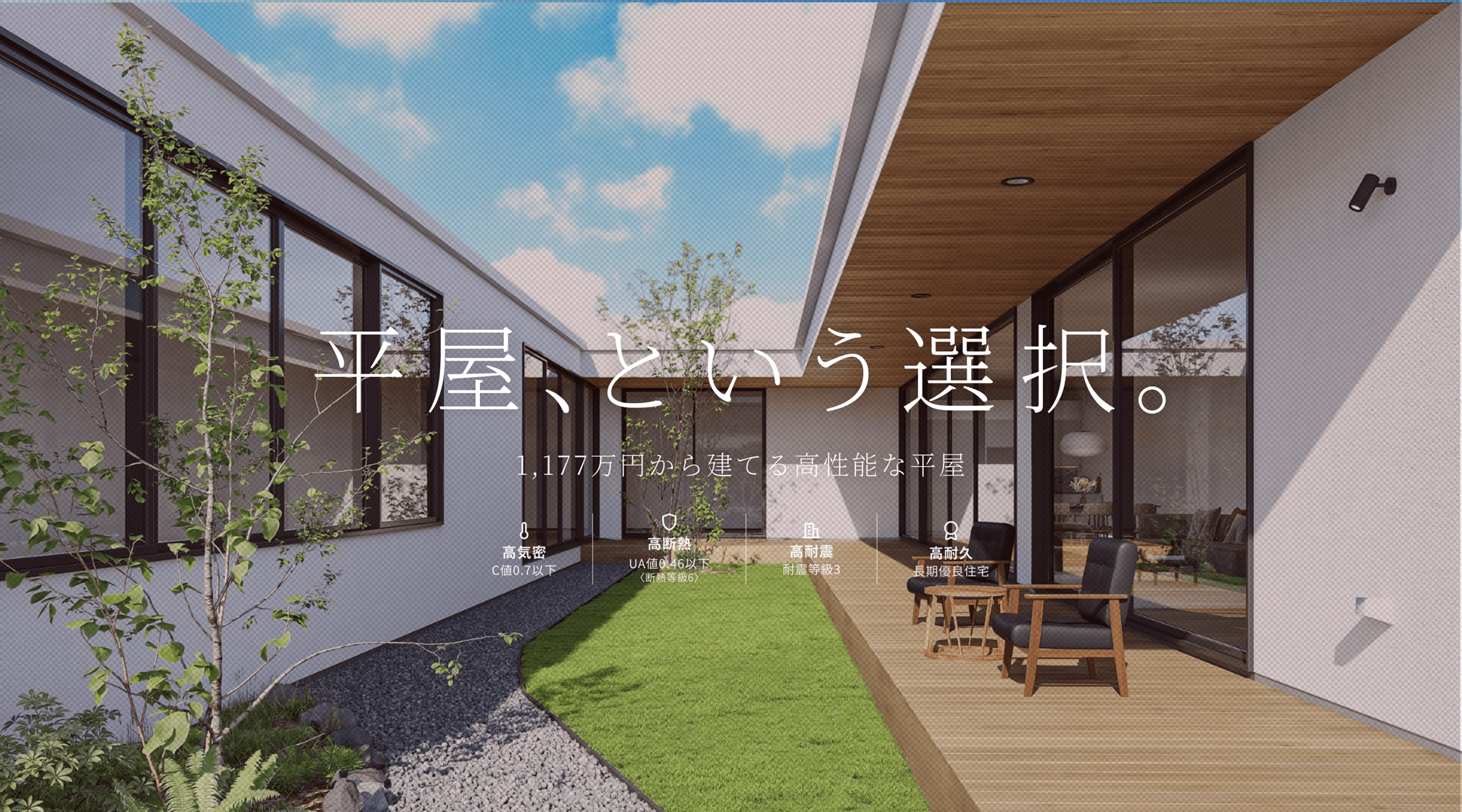 平屋、という選択。 1LDK・1,177万円から建てる高性能な平屋住宅 C値 0.6以下 UA値 0.46以下 耐震等級 3 長期優良住宅